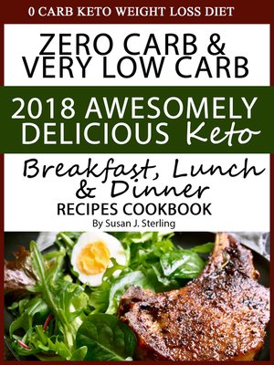cover image of 0 Carb Keto Weight Loss Diet Zero Carb & Very Low Carb 2018 Awesomely Delicious Keto Breakfast, Lunch and Dinner Recipes Cookbook